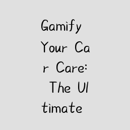 Gamify Your Car Care: The Ultimate Interactive Guide to Auto Detailing